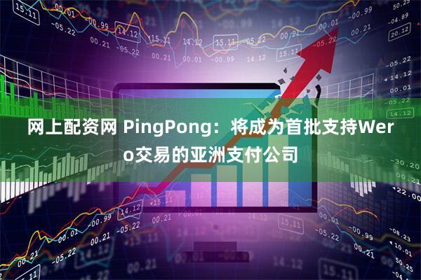网上配资网 PingPong：将成为首批支持Wero交易的亚洲支付公司
