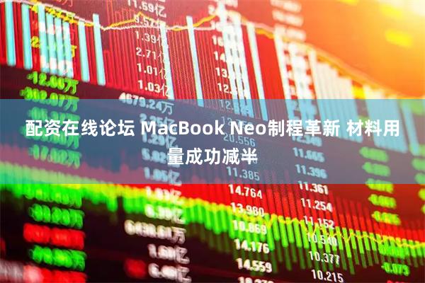 配资在线论坛 MacBook Neo制程革新 材料用量成功减半