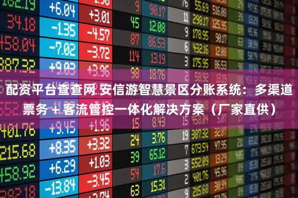 配资平台查查网 安信游智慧景区分账系统：多渠道票务 + 客流管控一体化解决方案（厂家直供）