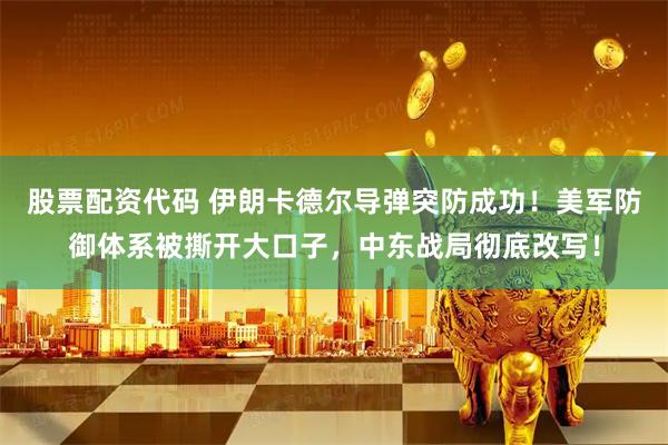 股票配资代码 伊朗卡德尔导弹突防成功！美军防御体系被撕开大口子，中东战局彻底改写！