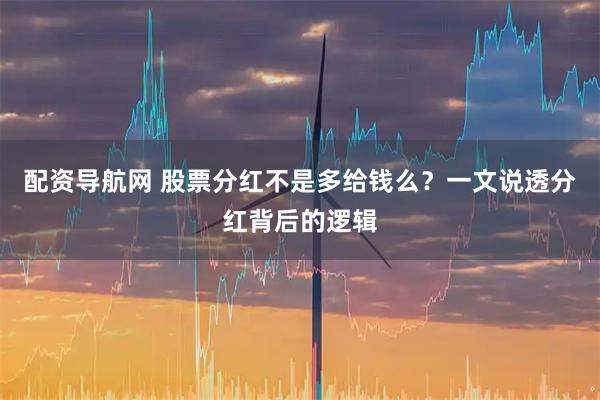 配资导航网 股票分红不是多给钱么？一文说透分红背后的逻辑