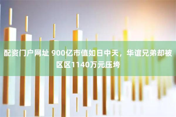 配资门户网址 900亿市值如日中天，华谊兄弟却被区区1140万元压垮