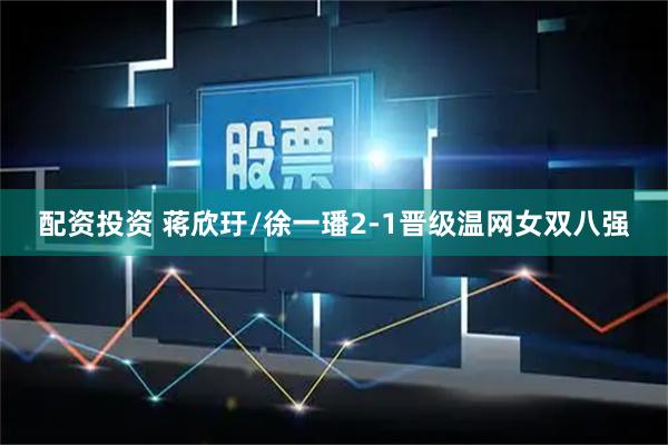 配资投资 蒋欣玗/徐一璠2-1晋级温网女双八强