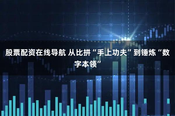 股票配资在线导航 从比拼“手上功夫”到锤炼“数字本领”